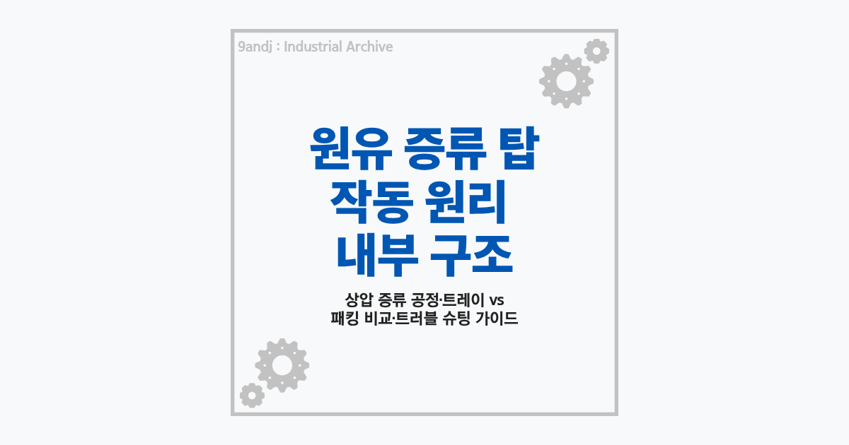 원유 증류 탑(CDU) 작동 원리 및 내부 구조 해설 (상압 증류 공정)