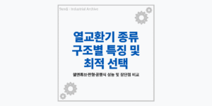 산업용 열교환기 종류 및 구조별 특징 비교 (쉘앤튜브, 판형, 공랭식)