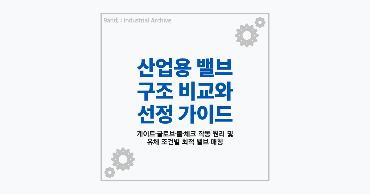 산업용 밸브 게이트 글로브 볼 체크 구조 비교 및 용도별 선정 가이드 요약 썸네일