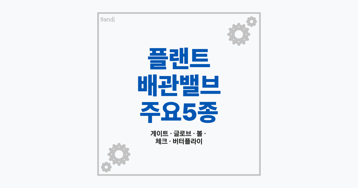 플랜트 배관 주요 밸브 5종 특징 및 구조 비교 가이드 썸네일