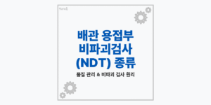 배관 용접부 비파괴검사 NDT 종류 RT UT MT PT 특징 비교 및 절차 안내 썸네일