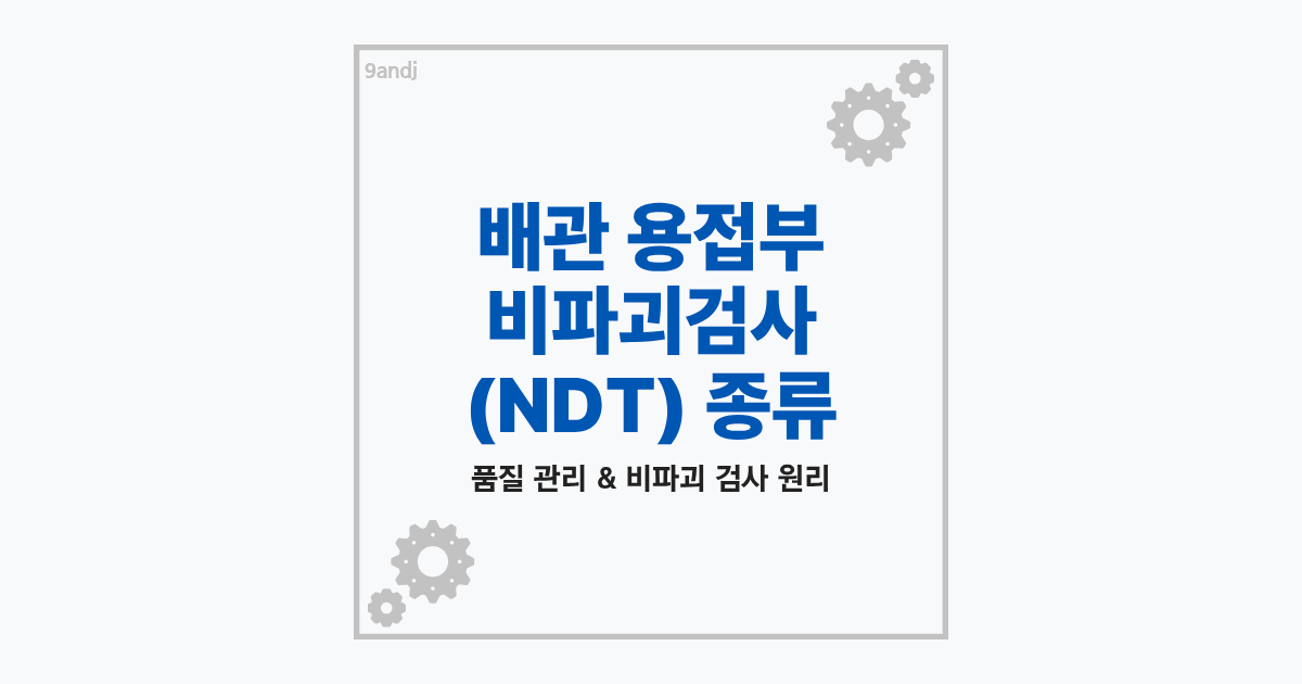 배관 용접부 비파괴검사 NDT 종류 RT UT MT PT 특징 비교 및 절차 안내 썸네일