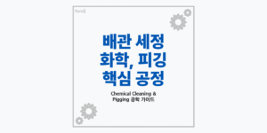 플랜트 배관 세정 기술 중 화학세정과 피깅 공정 비교 안내 썸네일