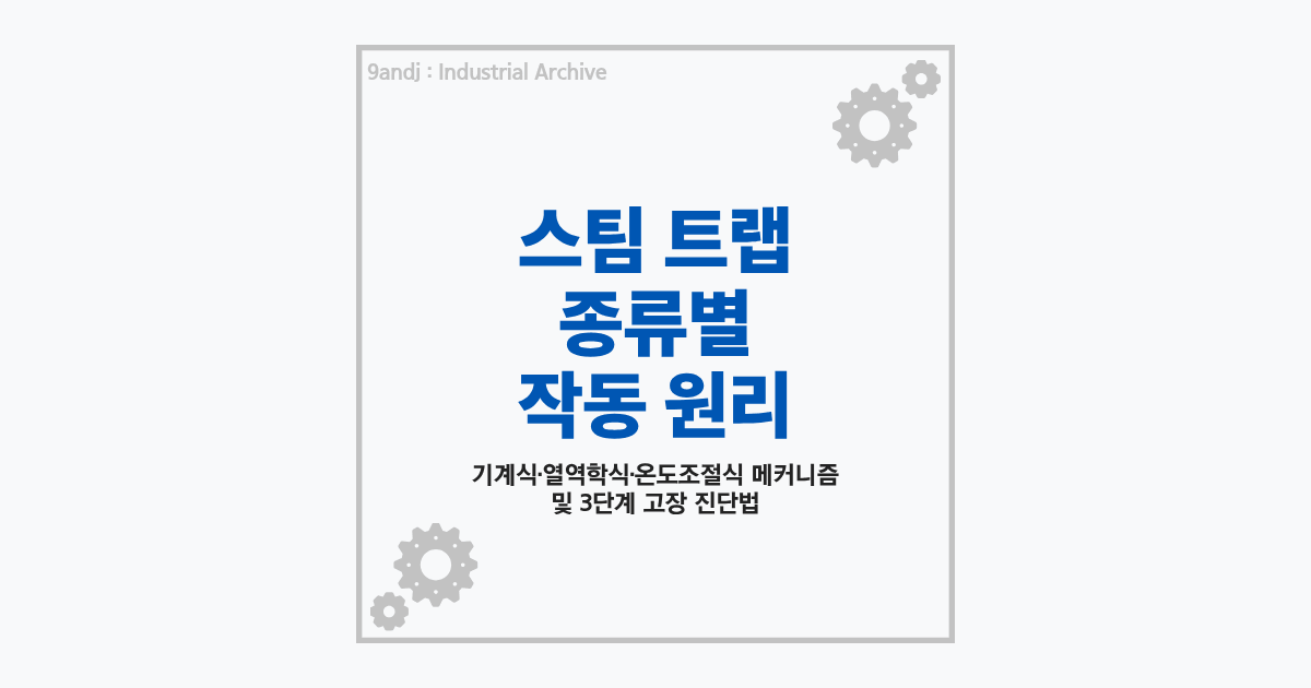 스팀 트랩 종류별 작동 원리 및 3단계 고장 진단법 - 9andj Industrial Archive
