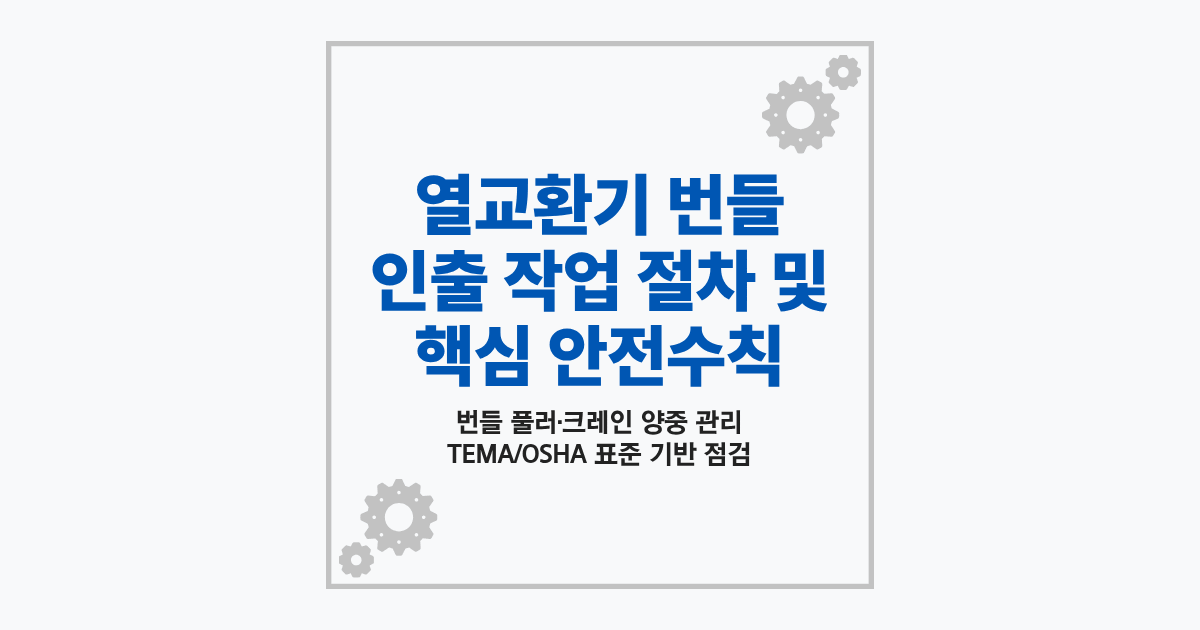 열교환기 번들 인출 작업 절차 및 안전수칙 가이드