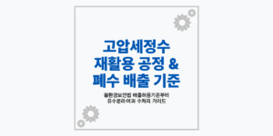 고압세정수 재활용 공정 및 산업폐수 배출허용기준 처리 가이드