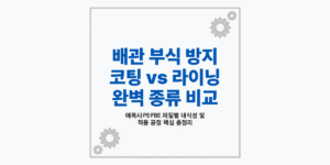 배관 내부 라이닝 작업 및 부식 방지 코팅 레이어 비교