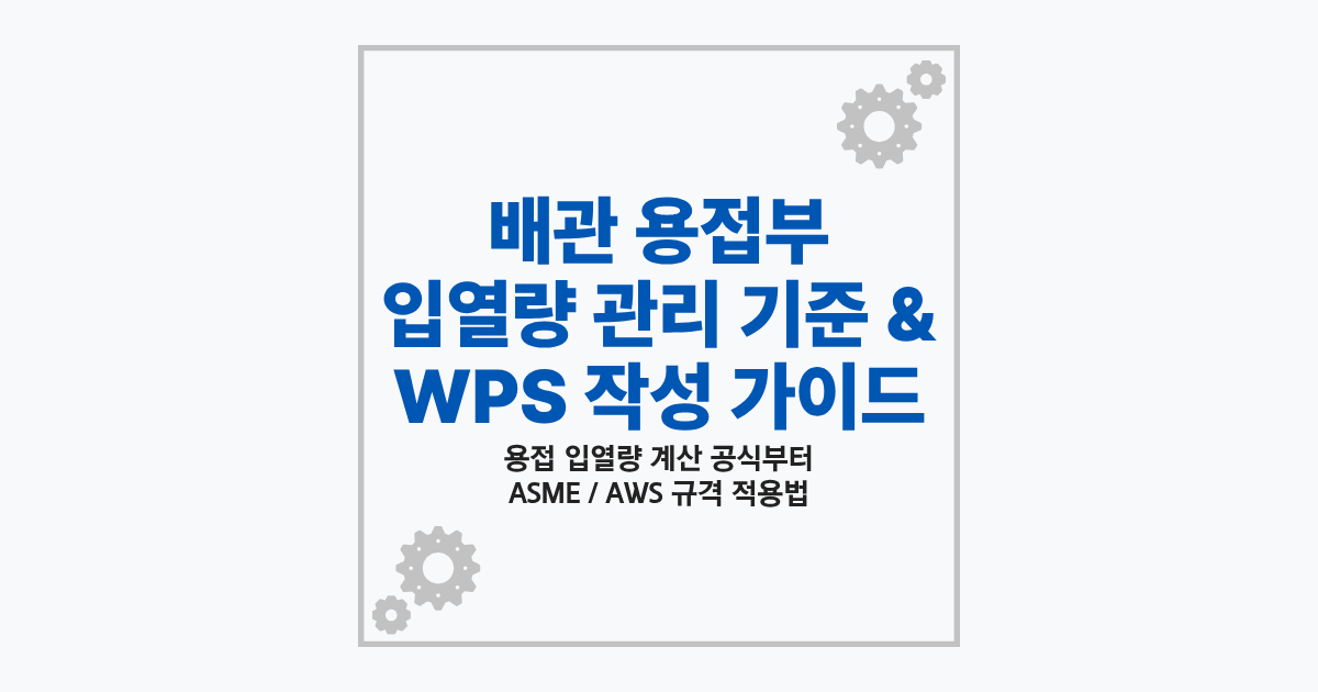 배관 용접부 입열량 관리 기준 및 WPS 작성법 가이드